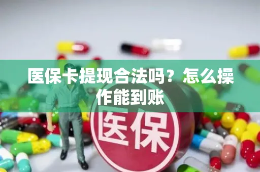 医保卡提现合法吗？怎么操作能到账